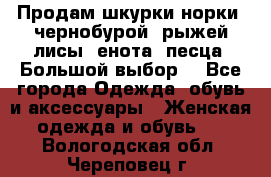 Продам шкурки норки, чернобурой, рыжей лисы, енота, песца. Большой выбор. - Все города Одежда, обувь и аксессуары » Женская одежда и обувь   . Вологодская обл.,Череповец г.